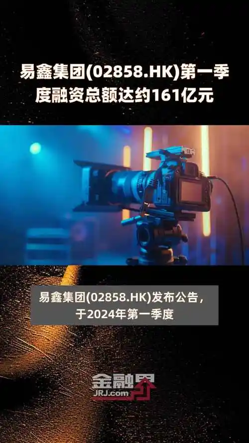 易鑫集团02858hk第一季度融资总额达约161亿元快报