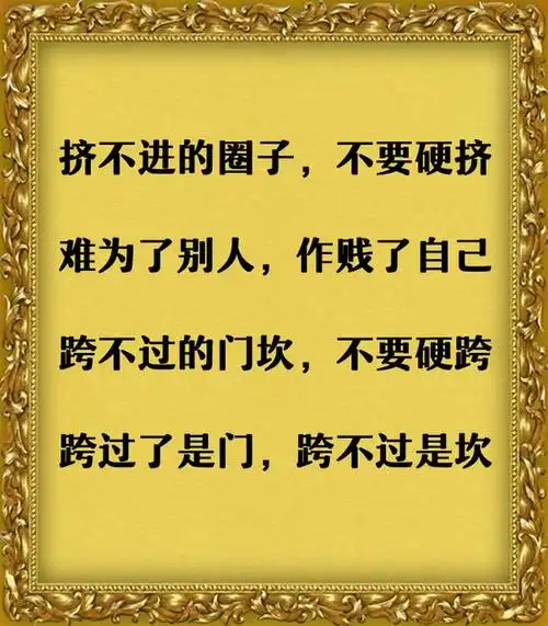 挤不进的圈子,不要硬挤,难为了别人,作贱了自己;跨不过的门坎,不要硬