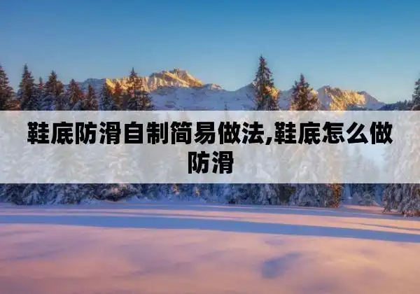 鞋底防滑自制简易做法,鞋底怎么做防滑