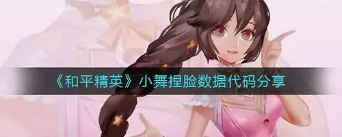 和平精英捏脸代码小舞 小舞捏脸数据分享码[多图]