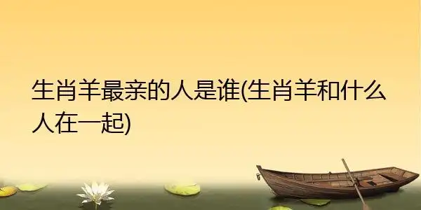 生肖羊最亲的人是谁(生肖羊和什么人在一起)