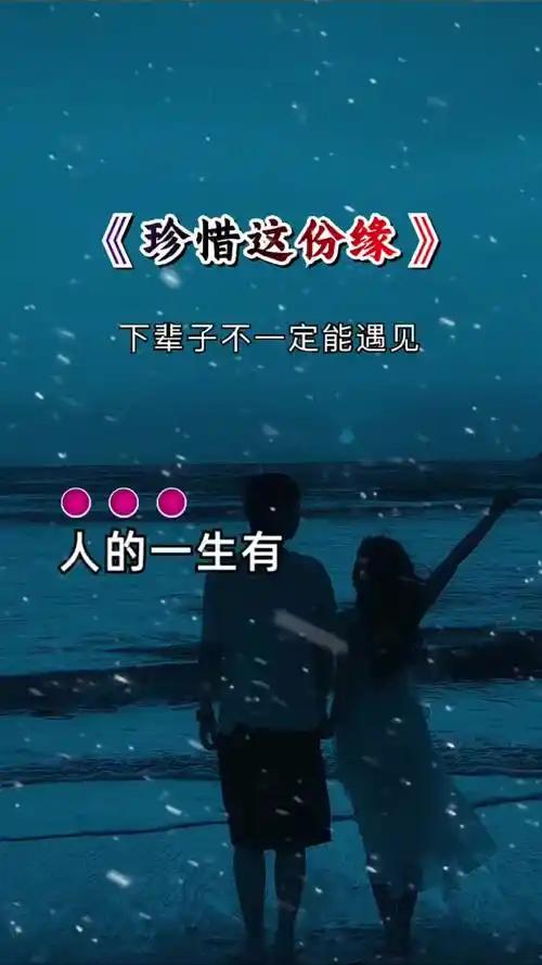 珍惜对你好的人下辈子不一定遇见 珍惜每一个爱你和你爱的人 珍惜身边