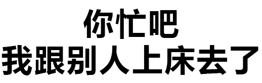 纯文字:你忙吧 我跟别人上床了