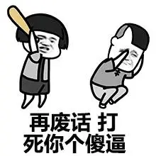 再废话,打死你个傻逼 - 你一直承受着这个年纪不该有的智障_表情头牌