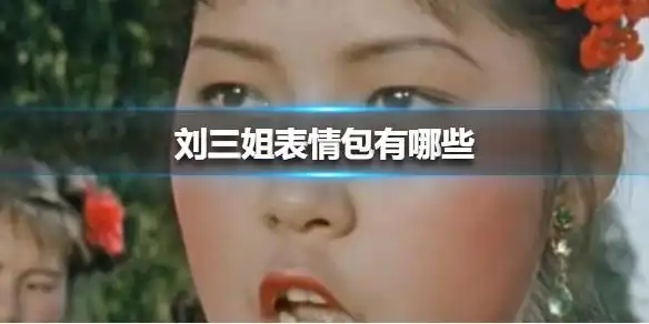 刘三姐表情包有哪些-抖音刘三姐表情包高清无水印分享-去秀手游网-去