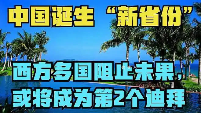 中国诞生"新省份",西方多国阻止未果,或将成为第2个迪拜-旅游视频
