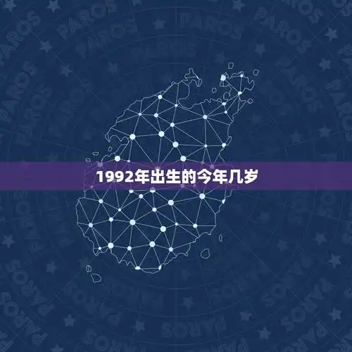 1992年出生的今年几岁1992年出生的周岁是几岁