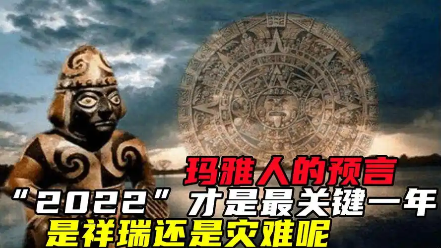 玛雅人的预言,"2022"才是最关键一年,是祥瑞还是灾难呢?