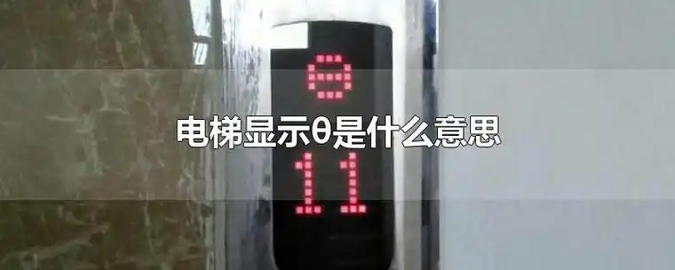 电梯显示θ是什么意思-最新电梯显示θ是什么意思整理解答