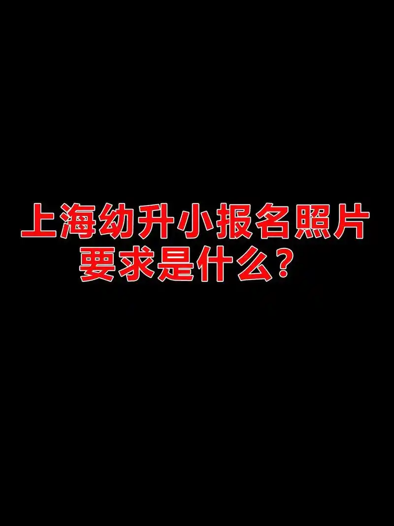 上海市幼升小报名照片要求是什么?上海市幼升小报名照片要求:  - 抖音