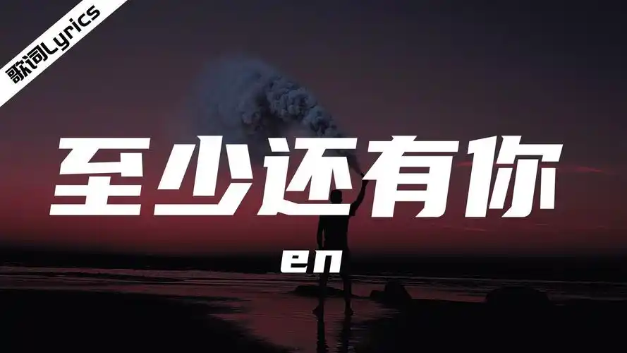 en - 至少还有你『也许全世界我也可以忘记,只是不愿意失去你的消息.