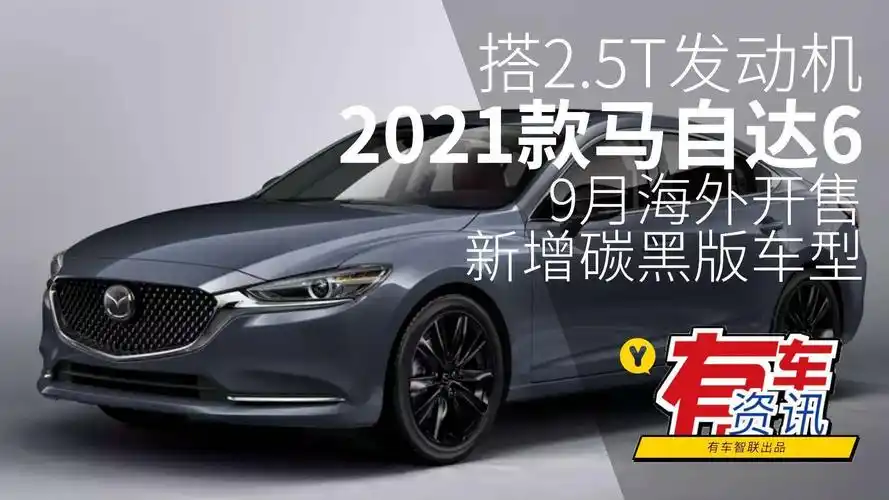 搭2.5t发动机 新增碳黑版车型 2021款马自达6将于9月海外开售