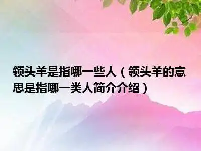 领头羊是指哪一些人(领头羊的意思是指哪一类人简介介绍)