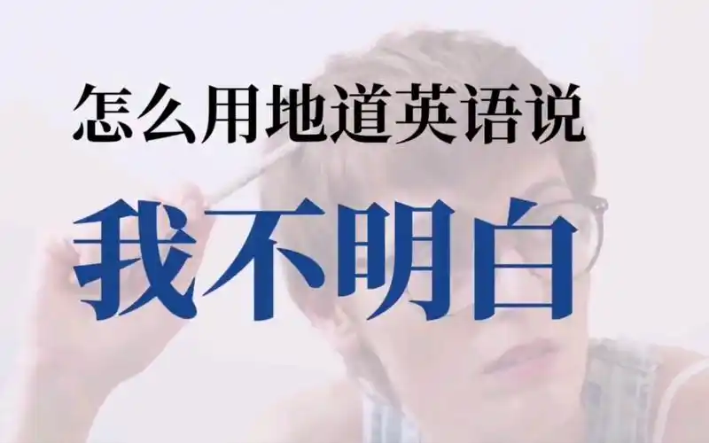 怎么用地道英语说【我不明白】,你还在用i dont understand吗?
