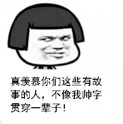 真羡慕你们这些有故事的人,不像我帅字贯穿一辈子!