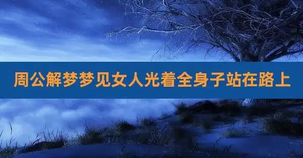 周公解梦梦见女人光着全身子站在路上,十二星座阴历表