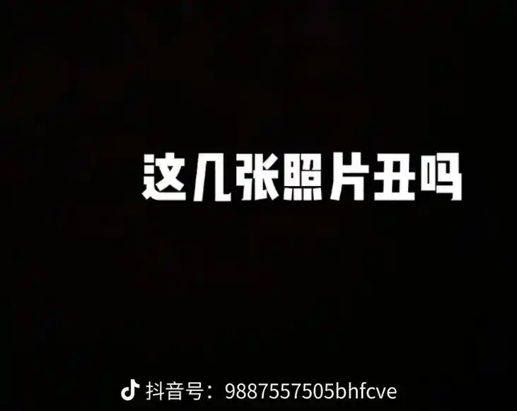 这几张照片丑吗抖音号:9887557505bhfcve3抖音 - 抖音