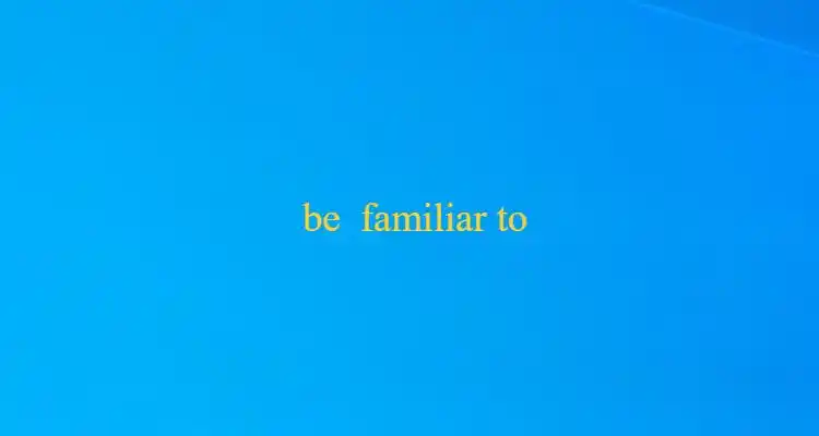 be familiar with与be familiar to的区别