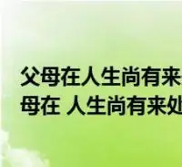 父母在人生尚有来处父母去人生只剩归途这是什么意思(父母在 人生尚有