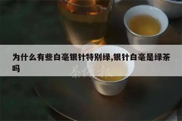 为什么有些白毫银针特别绿,银针白毫是绿茶吗-焱起茶业