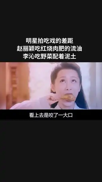明星拍吃戏的差距!赵丽颖吃红烧肉肥的流油,李沁吃野菜配着泥土