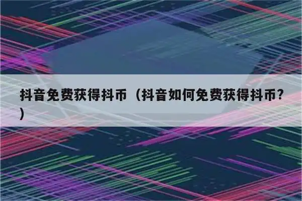 抖音免费获得抖币(抖音如何免费获得抖币?)_程先分享