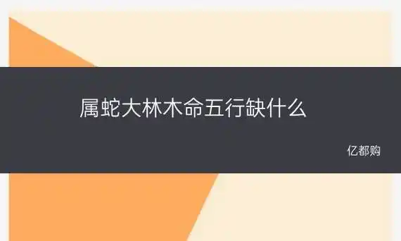属蛇大林木命五行缺什么 大林木命取名带水