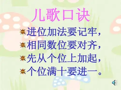 儿歌口诀 进位加法要记牢, 相同数位要对齐, 先从个位上加起, 个位满