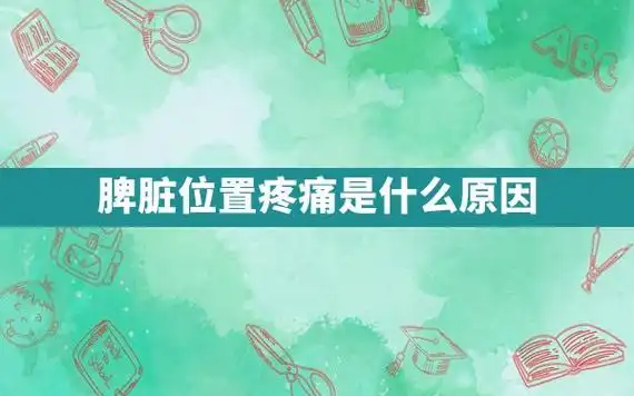 脾脏位置疼痛是什么原因 - 华全号