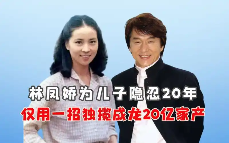 "忍辱负重"林凤娇:为儿子隐忍20年,仅用一招独揽成龙20亿家产