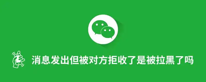 如果大家给某个微信好友发送消息,出现被拒收的提示