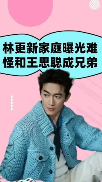 看林更新家庭背景,才知为何能和王思聪成兄弟,难怪赵丽颖当成宝