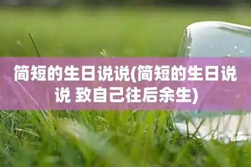 简短的生日说说(简短的生日说说 致自己往后余生)