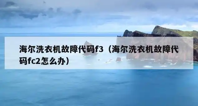 海尔洗衣机故障代码f3(海尔洗衣机故障代码fc2怎么办)_故障代码_旗遇