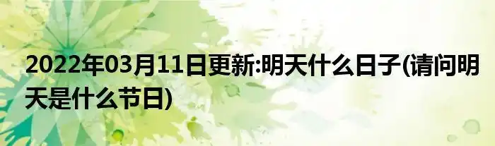 2022年03月11日更新明天什么日子请问明天是什么节日