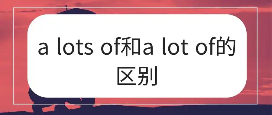 a lots of和a lot of的区别-知否