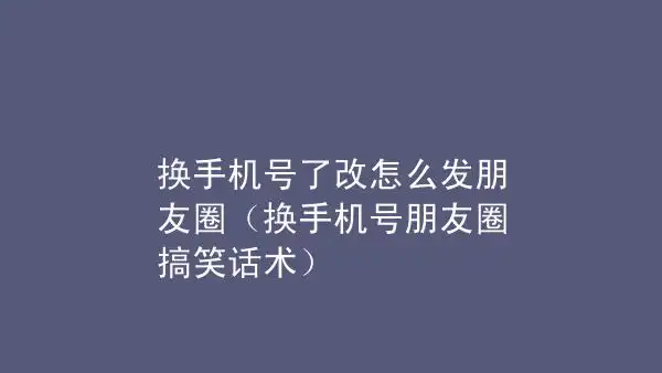 换手机号了改怎么发朋友圈换手机号朋友圈搞笑话术
