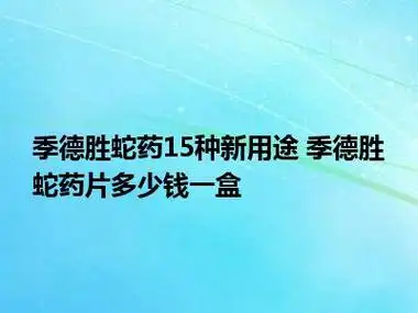 季德胜蛇药15种新用途 季德胜蛇药片多少钱一盒