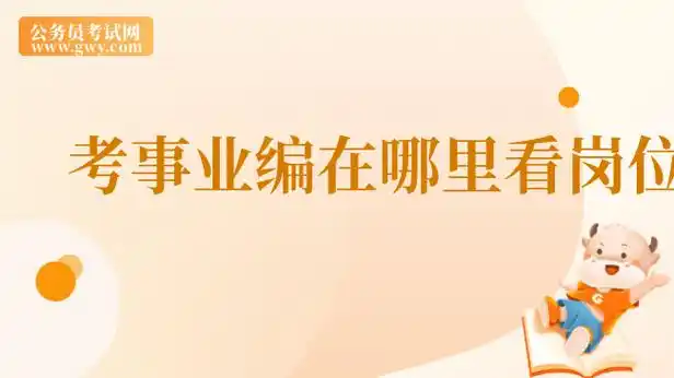 考事业编在哪里看岗位?牢记这几个途径! - 公务员考试网