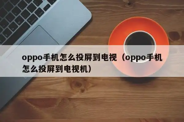 oppo手机投屏到电视,需要将电视和手机连接在同一网络上.