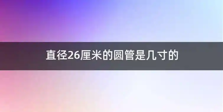 直径26厘米的圆管是几寸的