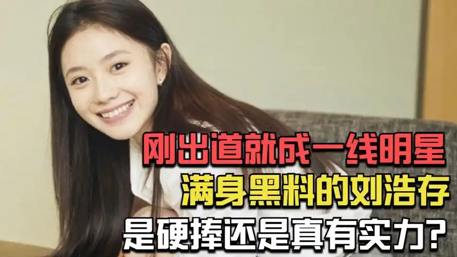 刚出道就成一线明星,满身黑料的刘浩存,是硬捧还是真有实力?