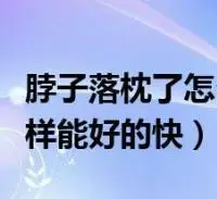 脖子落枕了怎么样能好得快(脖子落枕了怎么样能好的快)