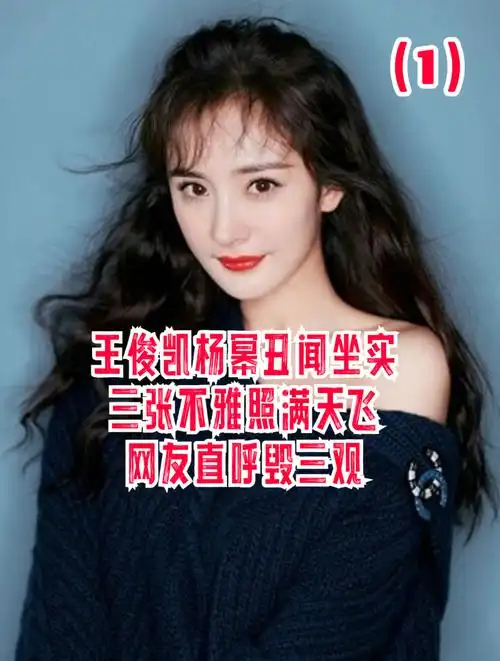 杨幂王俊凯丑闻坐实,三张不雅照满天飞,网友直呼毁三观