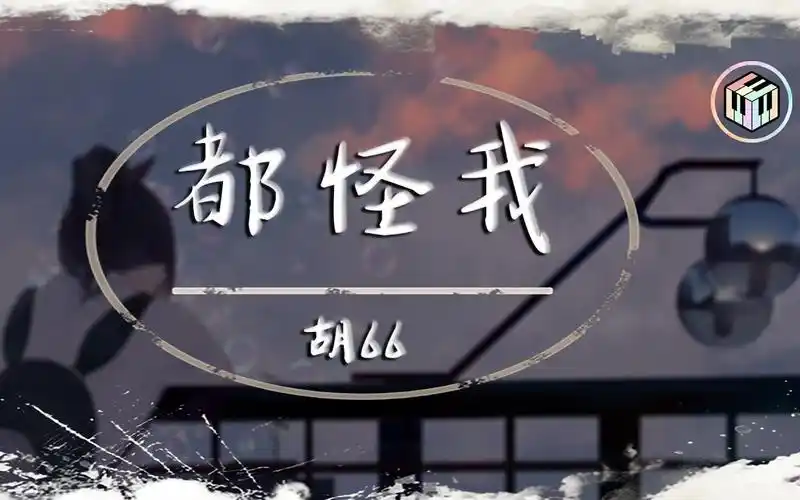 活动作品胡66都怪我动态歌词我怎么忘也忘不掉伪装我从没受过伤78