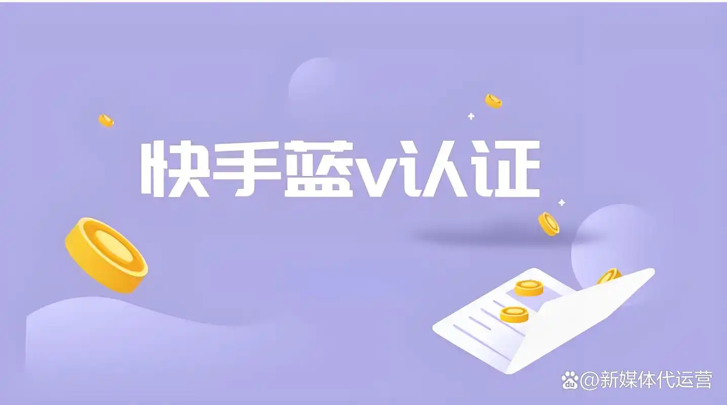 快手蓝v认证操作流程详解升账号信任度与曝光机会