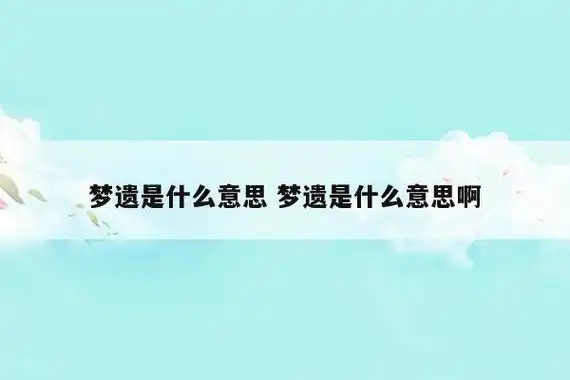 梦遗是什么意思 梦遗是什么意思啊-图1
