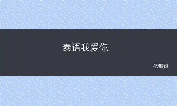 泰语我爱你(泰语我爱你怎么说泰文翻译及发音教程)