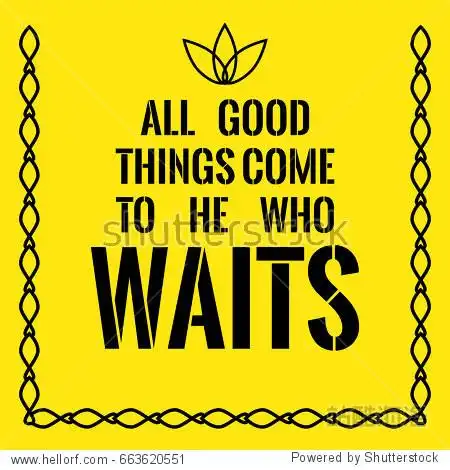 all good things come to he who waits. on yellow background.
