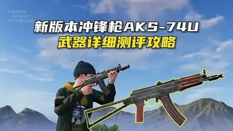 和平精英新版本aks-74u冲锋枪详细测评攻略,近战使用凸显优势